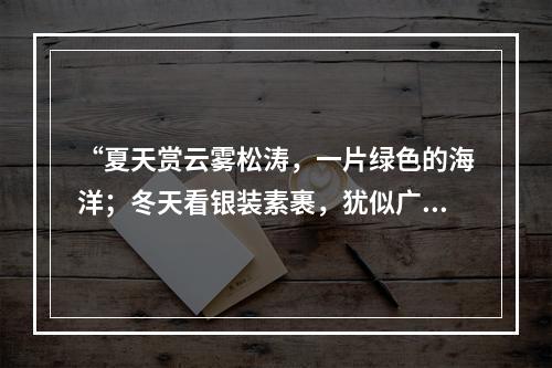 “夏天赏云雾松涛，一片绿色的海洋；冬天看银装素裹，犹似广寒