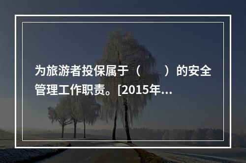 为旅游者投保属于（　　）的安全管理工作职责。[2015年广西