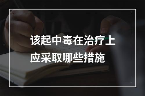 该起中毒在治疗上应采取哪些措施