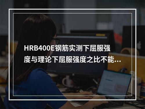 HRB400E钢筋实测下屈服强度与理论下屈服强度之比不能超过