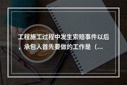 工程施工过程中发生索赔事件以后，承包人首先要做的工作是（　）