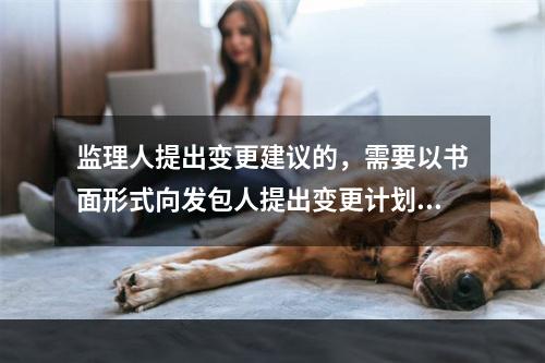 监理人提出变更建议的，需要以书面形式向发包人提出变更计划，说