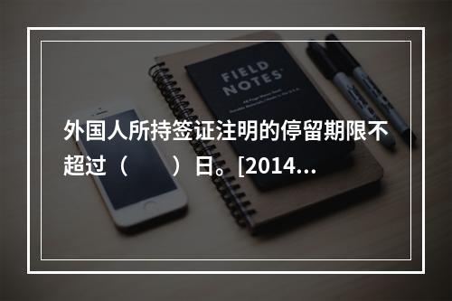 外国人所持签证注明的停留期限不超过（　　）日。[2014年