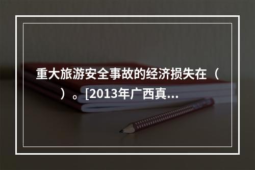 重大旅游安全事故的经济损失在（　　）。[2013年广西真题]