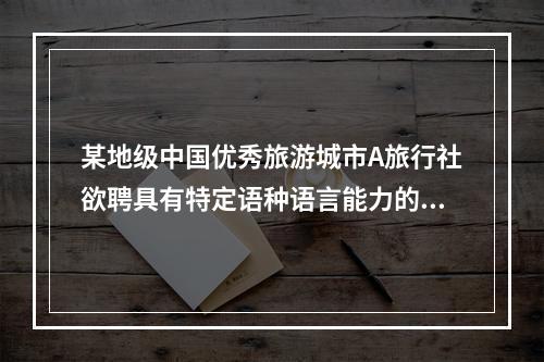 某地级中国优秀旅游城市A旅行社欲聘具有特定语种语言能力的李