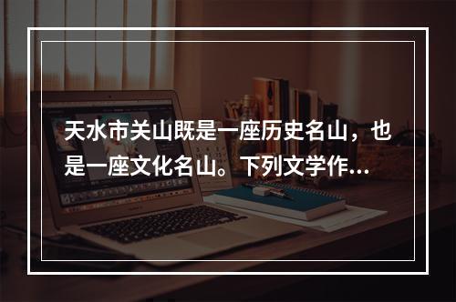 天水市关山既是一座历史名山，也是一座文化名山。下列文学作品