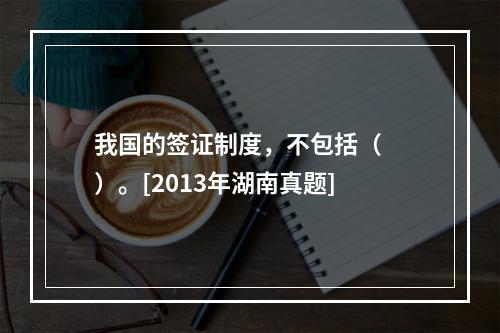 我国的签证制度，不包括（　　）。[2013年湖南真题]