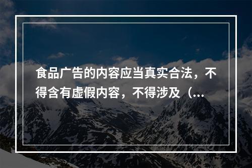 食品广告的内容应当真实合法，不得含有虚假内容，不得涉及（　