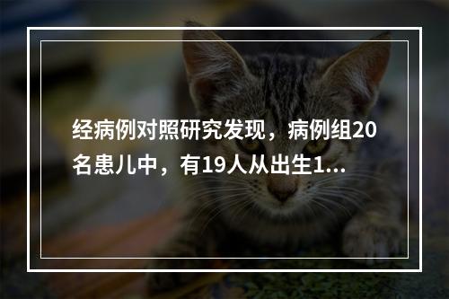 经病例对照研究发现，病例组20名患儿中，有19人从出生1个月