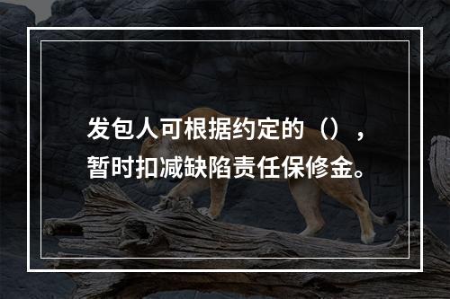 发包人可根据约定的（），暂时扣减缺陷责任保修金。