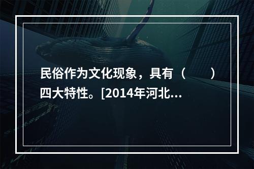 民俗作为文化现象，具有（　　）四大特性。[2014年河北真