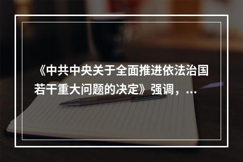 《中共中央关于全面推进依法治国若干重大问题的决定》强调，党