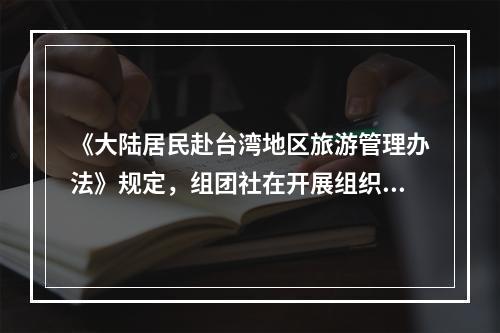 《大陆居民赴台湾地区旅游管理办法》规定，组团社在开展组织大