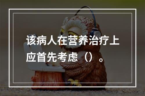 该病人在营养治疗上应首先考虑（）。