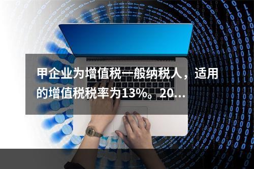 甲企业为增值税一般纳税人，适用的增值税税率为13%。2019