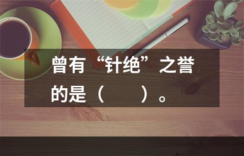 曾有“针绝”之誉的是（　　）。