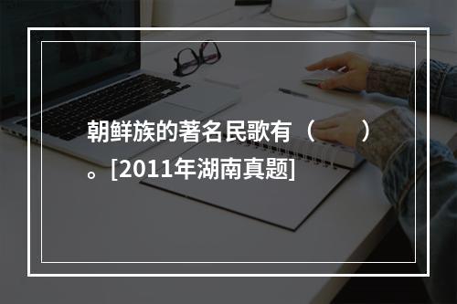 朝鲜族的著名民歌有（　　）。[2011年湖南真题]