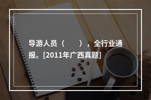 导游人员（　　），全行业通报。[2011年广西真题]