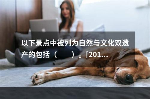 以下景点中被列为自然与文化双遗产的包括（　　）。[2013