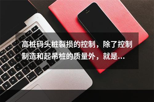 高桩码头桩裂损的控制，除了控制制造和起吊桩的质量外，就是要采