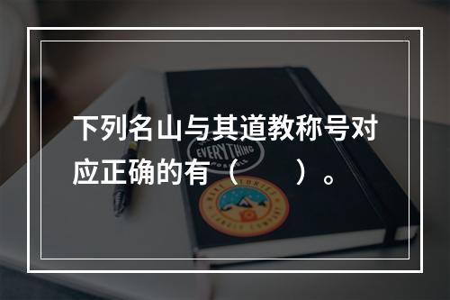 下列名山与其道教称号对应正确的有（　　）。