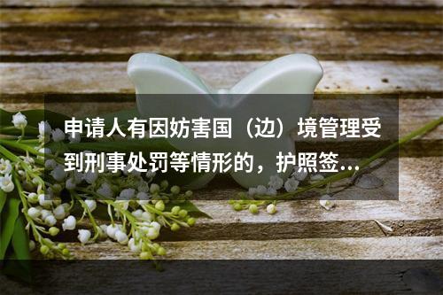 申请人有因妨害国（边）境管理受到刑事处罚等情形的，护照签发