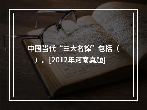 中国当代“三大名锦”包括（　　）。[2012年河南真题]