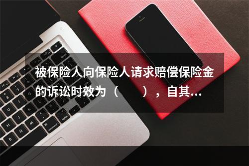 被保险人向保险人请求赔偿保险金的诉讼时效为（　　），自其知道