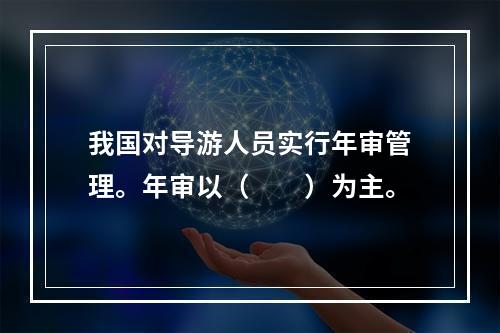 我国对导游人员实行年审管理。年审以（　　）为主。