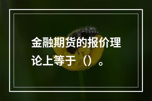 金融期货的报价理论上等于（）。