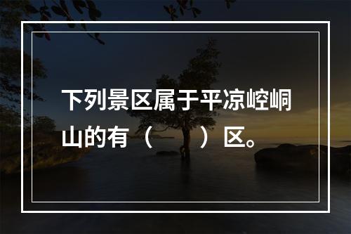 下列景区属于平凉崆峒山的有（　　）区。