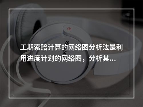 工期索赔计算的网络图分析法是利用进度计划的网络图，分析其关键