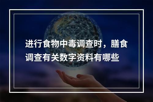 进行食物中毒调查时，膳食调查有关数字资料有哪些