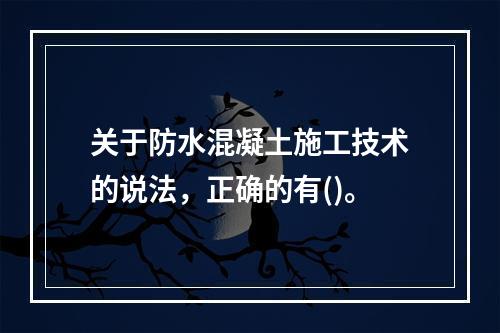 关于防水混凝土施工技术的说法，正确的有()。