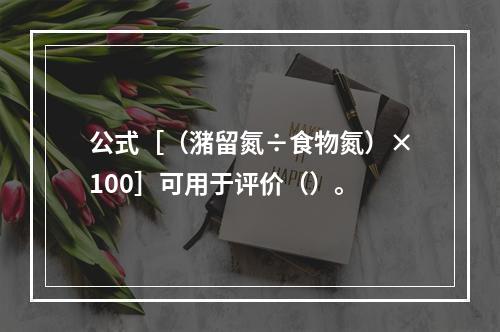 公式［（潴留氮÷食物氮）×100］可用于评价（）。