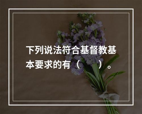 下列说法符合基督教基本要求的有（　　）。