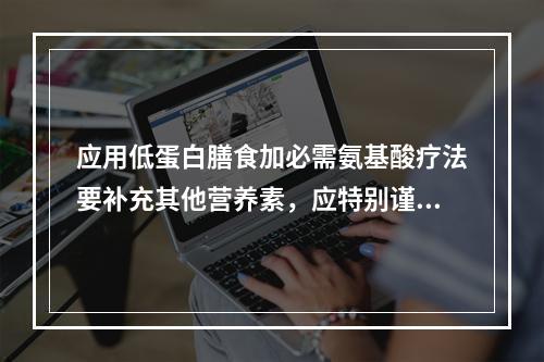 应用低蛋白膳食加必需氨基酸疗法要补充其他营养素，应特别谨慎补