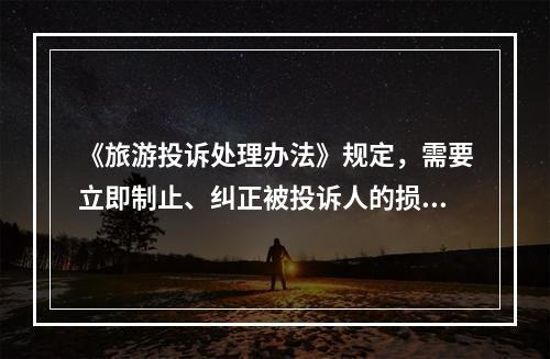 《旅游投诉处理办法》规定，需要立即制止、纠正被投诉人的损害