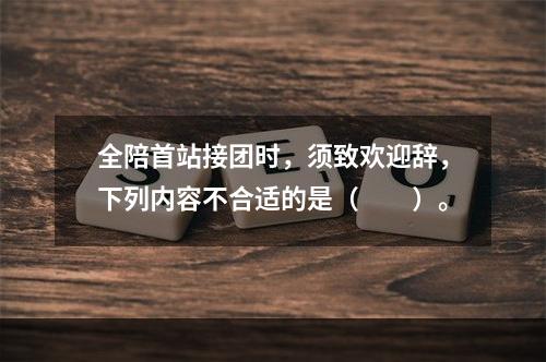 全陪首站接团时，须致欢迎辞，下列内容不合适的是（　　）。