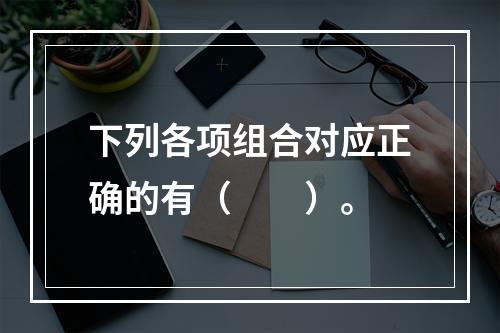 下列各项组合对应正确的有（　　）。