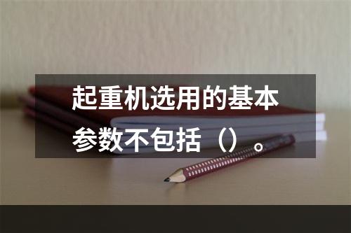 起重机选用的基本参数不包括（）。