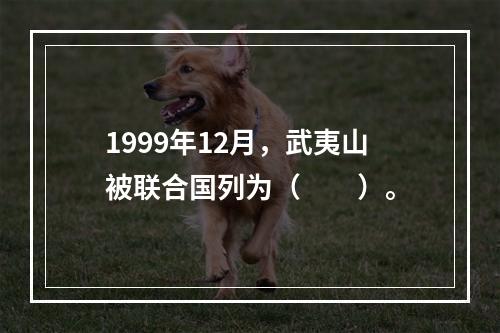 1999年12月，武夷山被联合国列为（　　）。