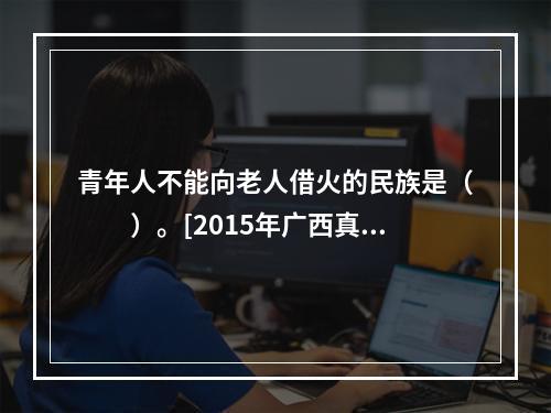 青年人不能向老人借火的民族是（　　）。[2015年广西真题]