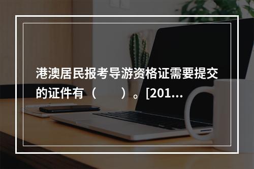 港澳居民报考导游资格证需要提交的证件有（　　）。[2015年