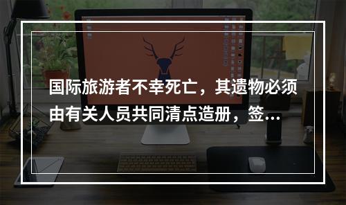 国际旅游者不幸死亡，其遗物必须由有关人员共同清点造册，签字后