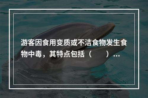 游客因食用变质或不洁食物发生食物中毒，其特点包括（　　）。