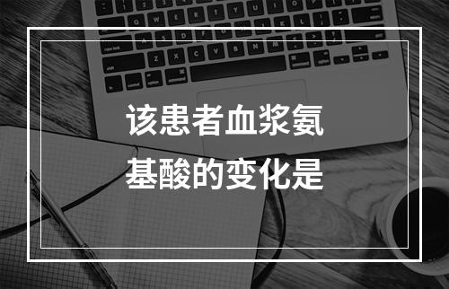 该患者血浆氨基酸的变化是