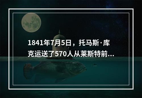 1841年7月5日，托马斯·库克运送了570人从莱斯特前往