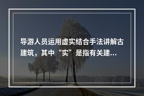 导游人员运用虚实结合手法讲解古建筑，其中“实”是指有关建筑