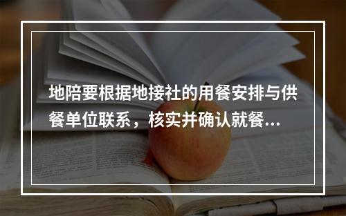 地陪要根据地接社的用餐安排与供餐单位联系，核实并确认就餐的